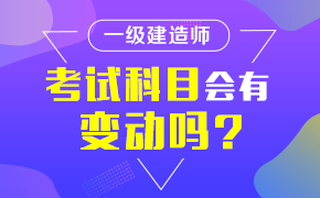 一级建造师考试科目会有变动吗？