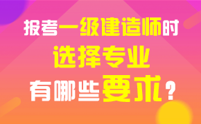 报考一级建造师时，选择专业有哪些要求？