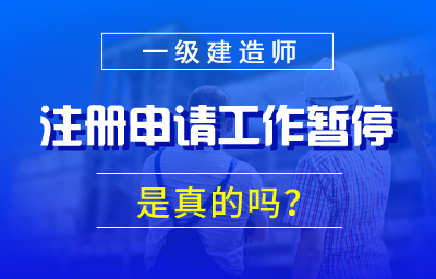 一级建造师注册申请工作暂停是真的吗？