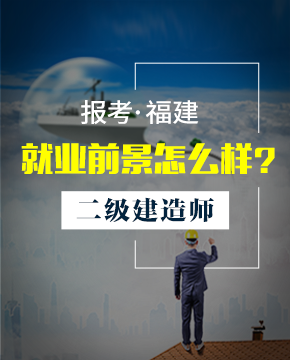 报考福建二级建造师就业前景怎么样？