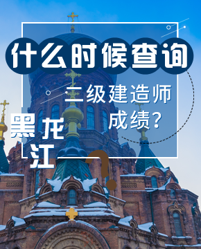 什么时候查询2019年黑龙江二级建造师成绩？