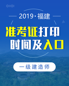 2019年福建一级建造师准考证打印入口及打印时间