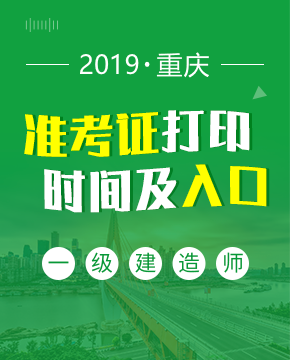2019年重庆一级建造师准考证打印入口及打印时间
