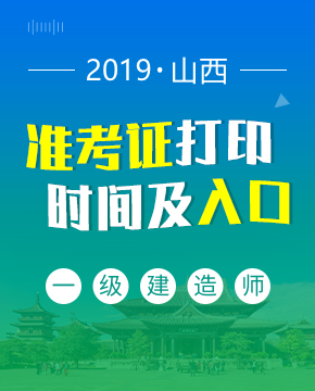 2019年山西一级建造师准考证打印入口及打印时间