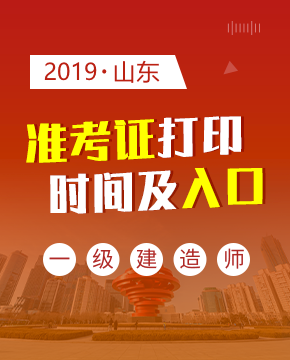 2019年山东一级建造师准考证在什么时候打印？