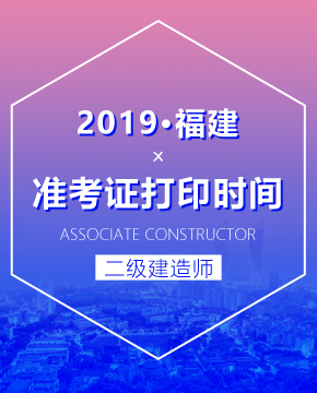 福建省关于2019年度二级建造师执业资格考试准考证延迟打印的通知
